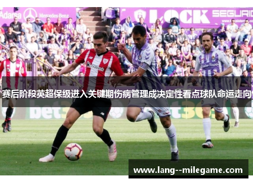 赛后阶段英超保级进入关键期伤病管理成决定性看点球队命运走向