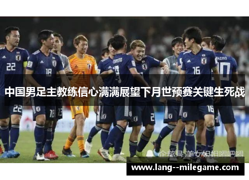 中国男足主教练信心满满展望下月世预赛关键生死战