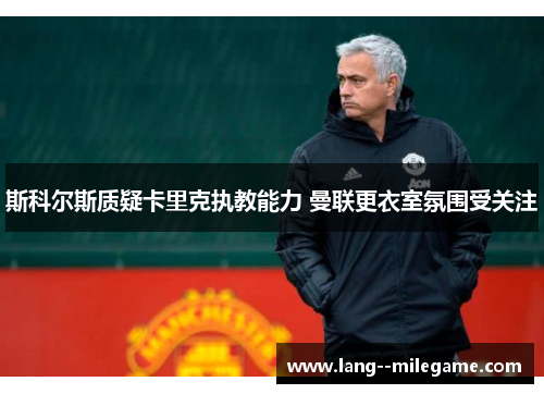 斯科尔斯质疑卡里克执教能力 曼联更衣室氛围受关注