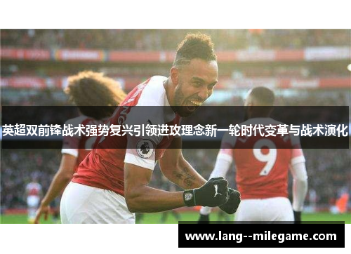 英超双前锋战术强势复兴引领进攻理念新一轮时代变革与战术演化