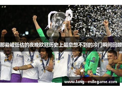 那些被低估的夜晚欧冠历史上最意想不到的冷门瞬间回顾
