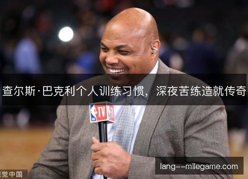 查尔斯·巴克利个人训练习惯，深夜苦练造就传奇