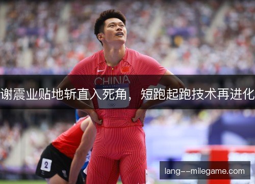 谢震业贴地斩直入死角，短跑起跑技术再进化
